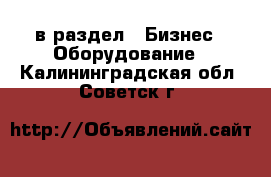  в раздел : Бизнес » Оборудование . Калининградская обл.,Советск г.